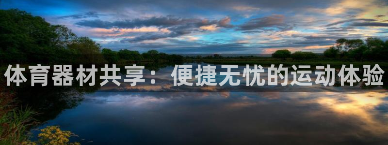 星欧娱乐平台方7O777：体育器材共享：便捷无忧的运